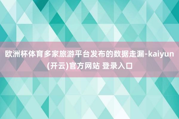 欧洲杯体育多家旅游平台发布的数据走漏-kaiyun(开云)官