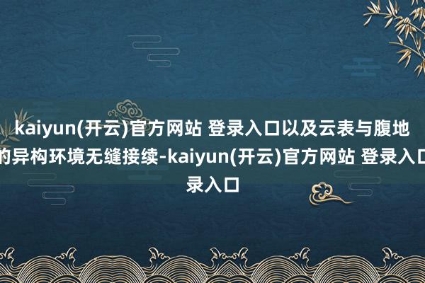 kaiyun(开云)官方网站 登录入口以及云表与腹地的异构环