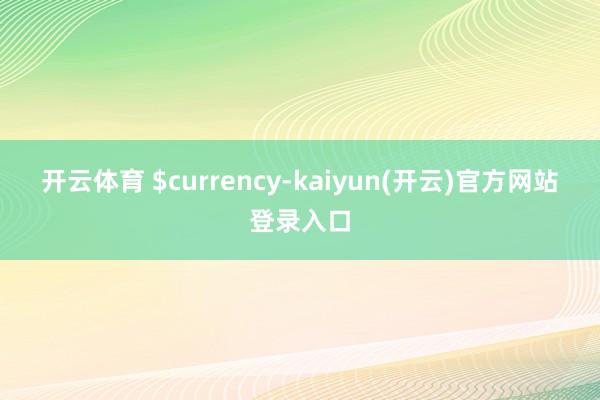 开云体育 $currency-kaiyun(开云)官方网站 