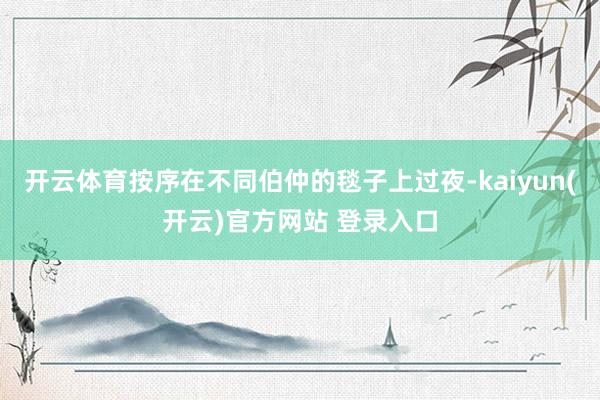 开云体育按序在不同伯仲的毯子上过夜-kaiyun(开云)官方